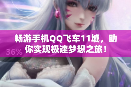 畅游手机QQ飞车11城，助你实现极速梦想之旅！