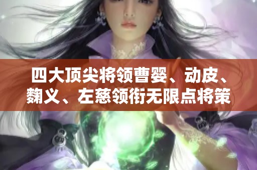 四大顶尖将领曹婴、动皮、麴义、左慈领衔无限点将策略解析