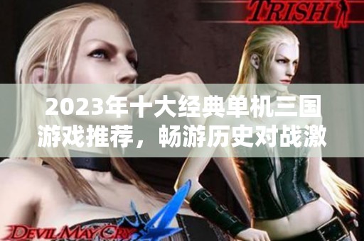 2023年十大经典单机三国游戏推荐，畅游历史对战激烈场景
