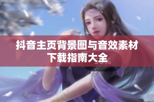 抖音主页背景图与音效素材下载指南大全