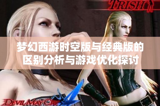 梦幻西游时空版与经典版的区别分析与游戏优化探讨