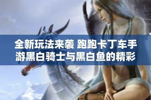 全新玩法来袭 跑跑卡丁车手游黑白骑士与黑白鱼的精彩对决