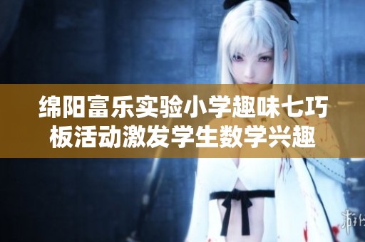 绵阳富乐实验小学趣味七巧板活动激发学生数学兴趣
