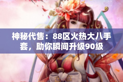 神秘代售：88区火热大八手套，助你瞬间升级90级