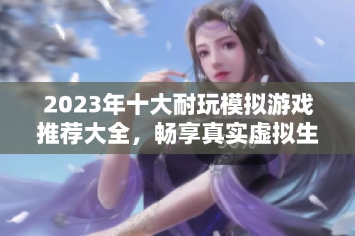 2023年十大耐玩模拟游戏推荐大全，畅享真实虚拟生活