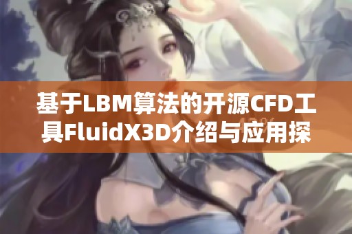 基于LBM算法的开源CFD工具FluidX3D介绍与应用探讨