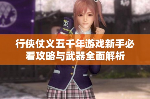 行侠仗义五千年游戏新手必看攻略与武器全面解析