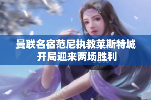 曼联名宿范尼执教莱斯特城 开局迎来两场胜利