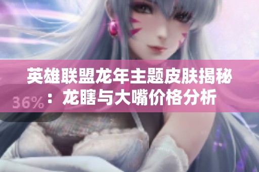 英雄联盟龙年主题皮肤揭秘：龙瞎与大嘴价格分析