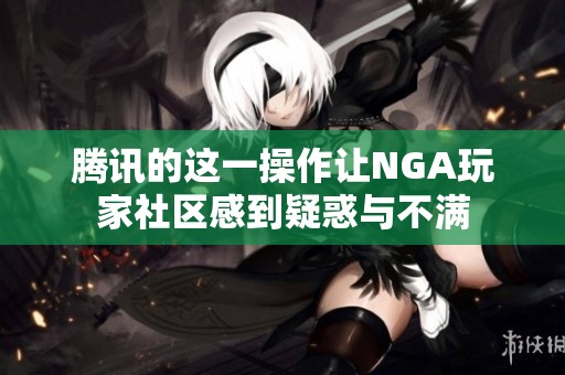 腾讯的这一操作让NGA玩家社区感到疑惑与不满