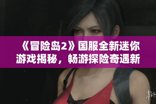 《冒险岛2》国服全新迷你游戏揭秘，畅游探险奇遇新世界