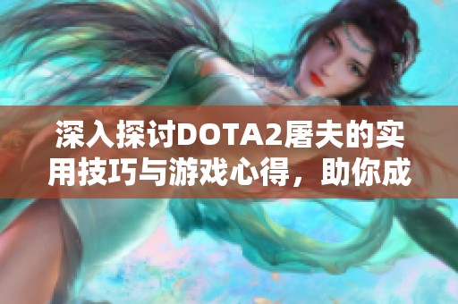 深入探讨DOTA2屠夫的实用技巧与游戏心得，助你成为高手