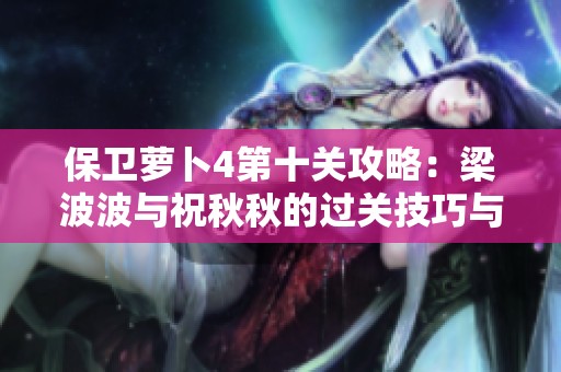 保卫萝卜4第十关攻略：梁波波与祝秋秋的过关技巧与策略解析