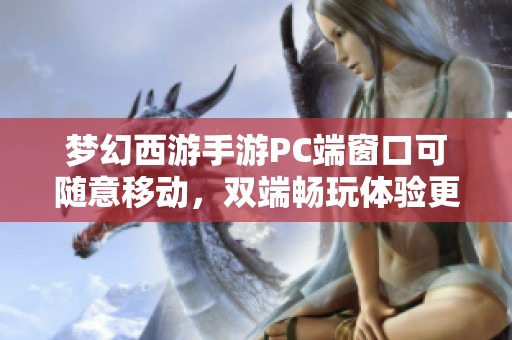 梦幻西游手游PC端窗口可随意移动，双端畅玩体验更便捷