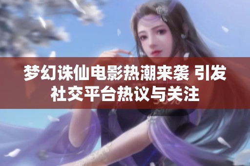 梦幻诛仙电影热潮来袭 引发社交平台热议与关注