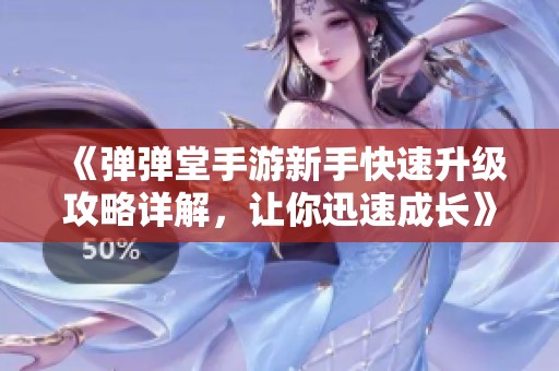 《弹弹堂手游新手快速升级攻略详解，让你迅速成长》