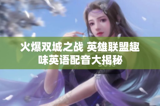 火爆双城之战 英雄联盟趣味英语配音大揭秘