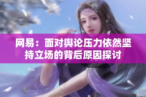 网易：面对舆论压力依然坚持立场的背后原因探讨