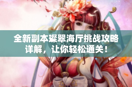 全新副本璨翠海厅挑战攻略详解，让你轻松通关！
