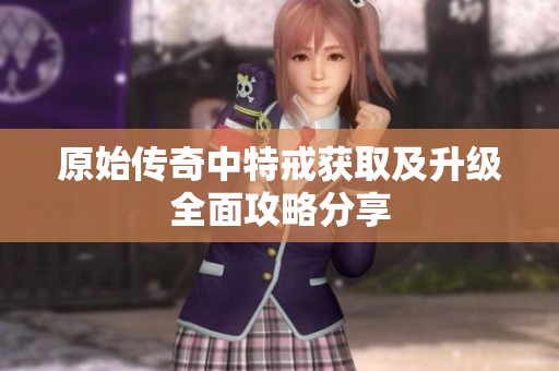原始传奇中特戒获取及升级全面攻略分享
