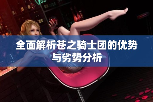 全面解析苍之骑士团的优势与劣势分析