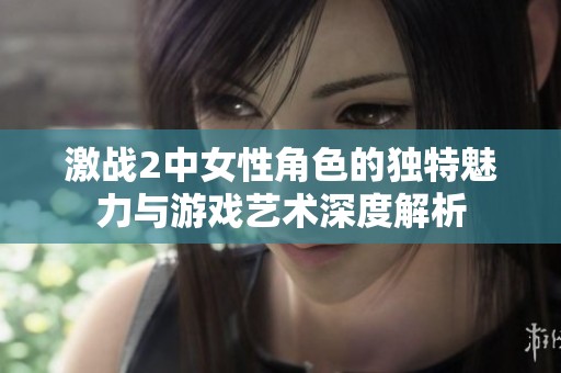 激战2中女性角色的独特魅力与游戏艺术深度解析