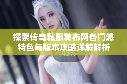 探索传奇私服发布网各门派特色与版本攻略详解解析