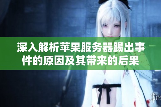 深入解析苹果服务器踢出事件的原因及其带来的后果