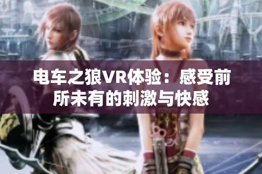 电车之狼VR体验：感受前所未有的刺激与快感