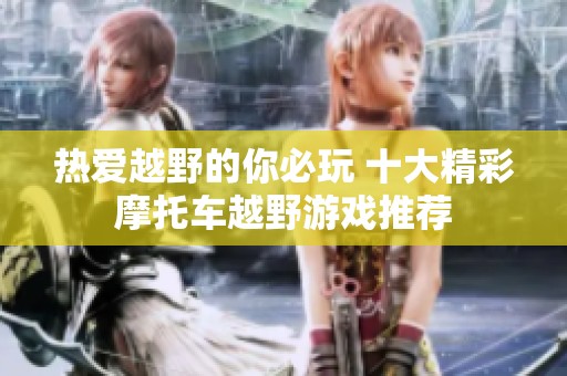 热爱越野的你必玩 十大精彩摩托车越野游戏推荐