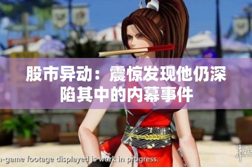 股市异动：震惊发现他仍深陷其中的内幕事件