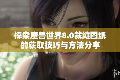 探索魔兽世界8.0裁缝图纸的获取技巧与方法分享