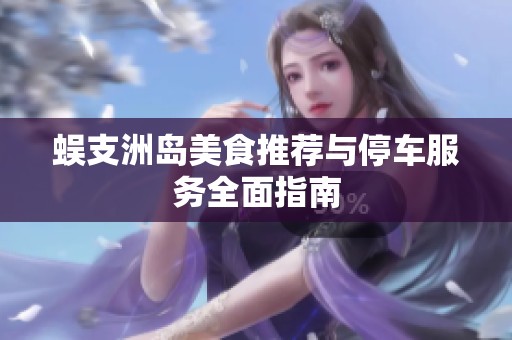 蜈支洲岛美食推荐与停车服务全面指南