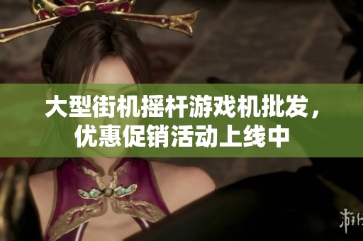 大型街机摇杆游戏机批发，优惠促销活动上线中
