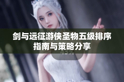 剑与远征游侠圣物五级排序指南与策略分享