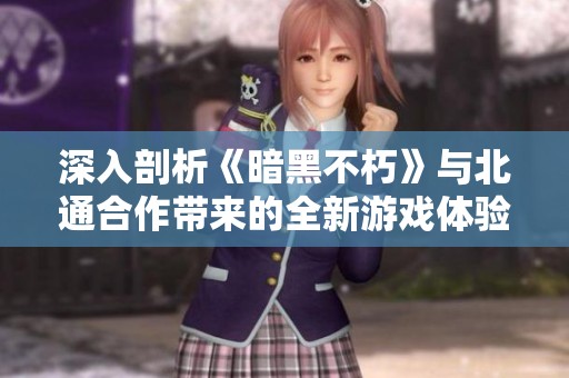 深入剖析《暗黑不朽》与北通合作带来的全新游戏体验升级
