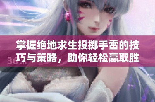 掌握绝地求生投掷手雷的技巧与策略，助你轻松赢取胜利
