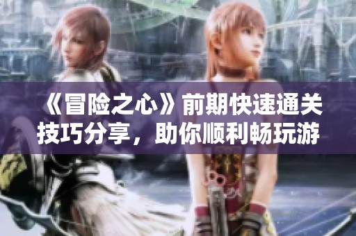 《冒险之心》前期快速通关技巧分享，助你顺利畅玩游戏