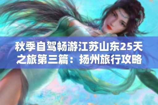 秋季自驾畅游江苏山东25天之旅第三篇：扬州旅行攻略分享