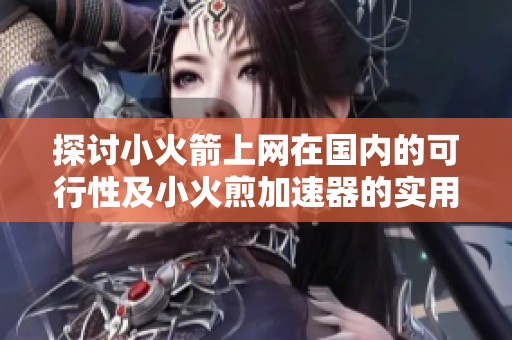 探讨小火箭上网在国内的可行性及小火煎加速器的实用指南