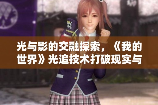 光与影的交融探索，《我的世界》光追技术打破现实与虚拟的界限