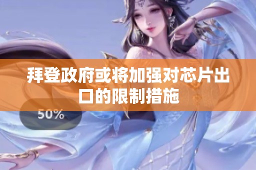 拜登政府或将加强对芯片出口的限制措施