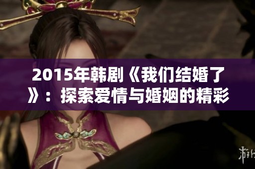 2015年韩剧《我们结婚了》：探索爱情与婚姻的精彩故事