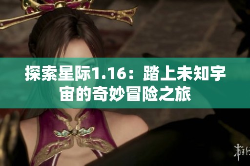 探索星际1.16：踏上未知宇宙的奇妙冒险之旅