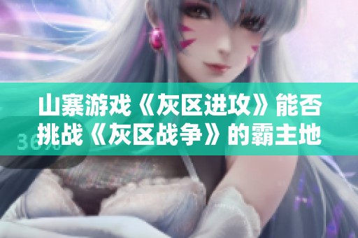 山寨游戏《灰区进攻》能否挑战《灰区战争》的霸主地位