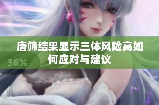 唐筛结果显示三体风险高如何应对与建议