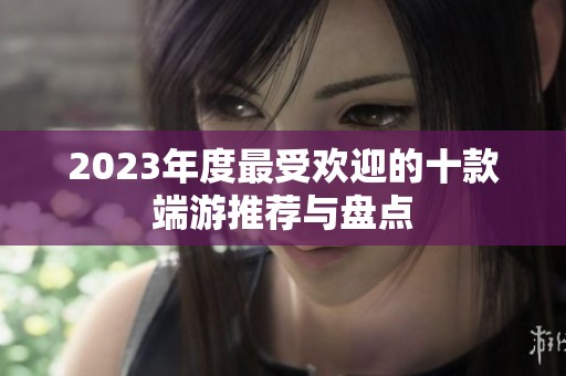 2023年度最受欢迎的十款端游推荐与盘点