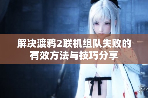 解决渡鸦2联机组队失败的有效方法与技巧分享