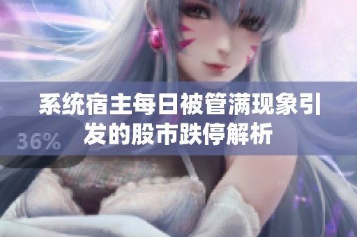 系统宿主每日被管满现象引发的股市跌停解析