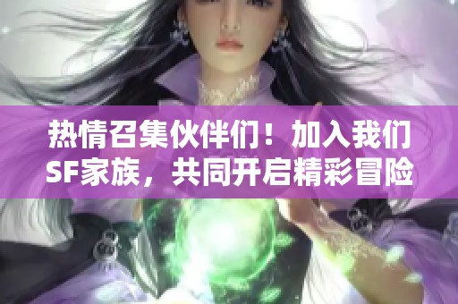热情召集伙伴们！加入我们SF家族，共同开启精彩冒险旅程